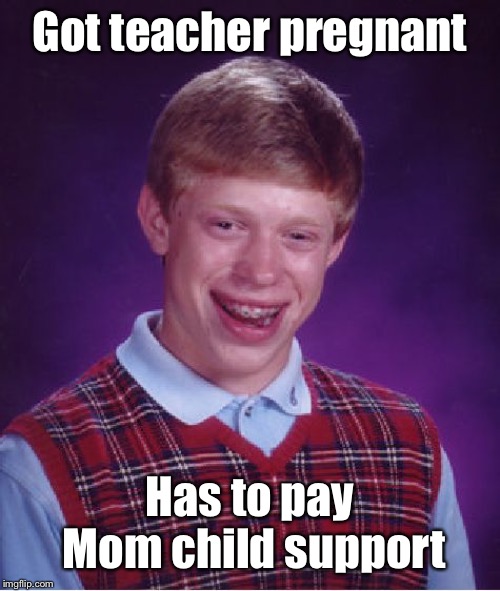 Bad Luck Brian Meme | Got teacher pregnant Has to pay Mom child support | image tagged in memes,bad luck brian | made w/ Imgflip meme maker