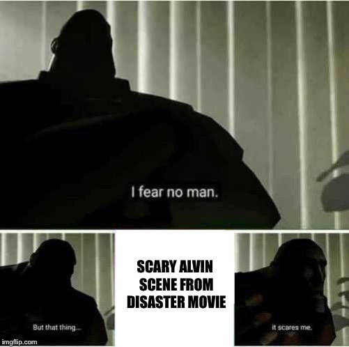 I fear no man | SCARY ALVIN SCENE FROM DISASTER MOVIE | image tagged in i fear no man | made w/ Imgflip meme maker