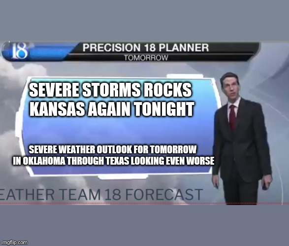 Weatherman | SEVERE STORMS ROCKS KANSAS AGAIN TONIGHT; SEVERE WEATHER OUTLOOK FOR TOMORROW IN OKLAHOMA THROUGH TEXAS LOOKING EVEN WORSE | image tagged in weatherman | made w/ Imgflip meme maker