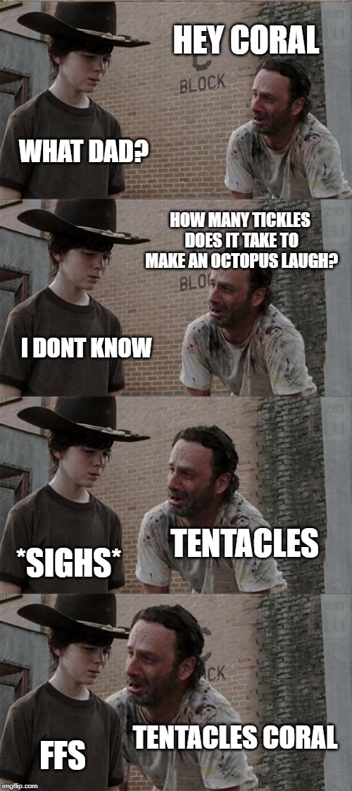 Ten tickles | HEY CORAL; WHAT DAD? HOW MANY TICKLES DOES IT TAKE TO MAKE AN OCTOPUS LAUGH? I DONT KNOW; TENTACLES; *SIGHS*; TENTACLES CORAL; FFS | image tagged in memes,rick and carl long,rick and carl,the walking dead coral,dad joke,octopus | made w/ Imgflip meme maker