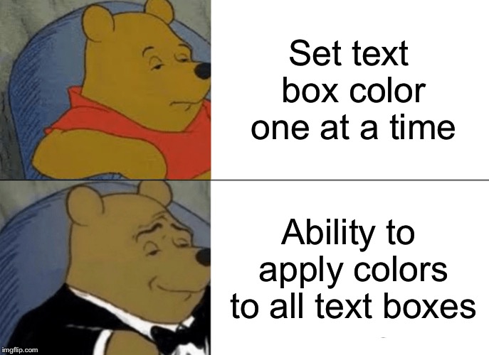 Like the ability to apply other text options to all text boxes | Set text box color one at a time; Ability to apply colors to all text boxes | image tagged in memes,tuxedo winnie the pooh,text,imgflip | made w/ Imgflip meme maker