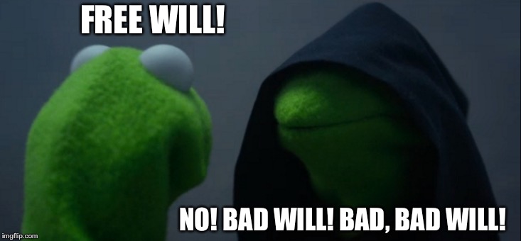 Evil Kermit Meme | FREE WILL! NO! BAD WILL! BAD, BAD WILL! | image tagged in memes,evil kermit | made w/ Imgflip meme maker