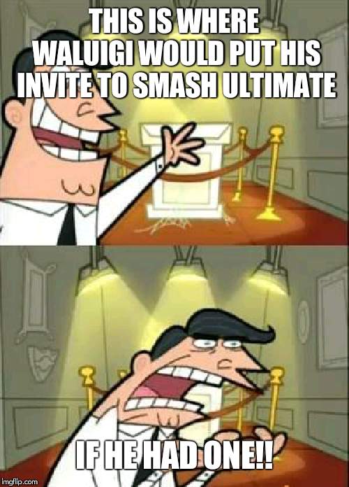 Waluigi is Waaaaaaaing | THIS IS WHERE WALUIGI WOULD PUT HIS INVITE TO SMASH ULTIMATE; IF HE HAD ONE!! | image tagged in memes,this is where i'd put my trophy if i had one | made w/ Imgflip meme maker