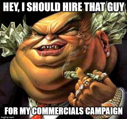 capitalist criminal pig | HEY, I SHOULD HIRE THAT GUY FOR MY COMMERCIALS CAMPAIGN | image tagged in capitalist criminal pig | made w/ Imgflip meme maker