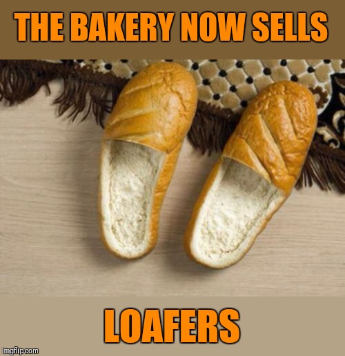 Warm and Toasty... Repost Your Own Memes Week | THE BAKERY NOW SELLS; LOAFERS | image tagged in memes,puns,slippers,repost your own memes week,44colt,food | made w/ Imgflip meme maker