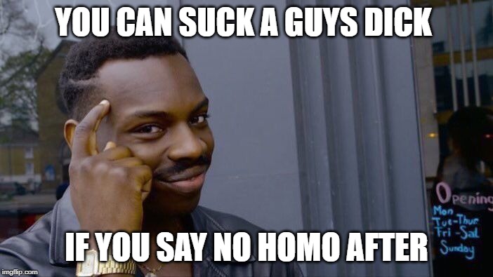Roll Safe Think About It Meme | YOU CAN SUCK A GUYS DICK; IF YOU SAY NO HOMO AFTER | image tagged in memes,roll safe think about it | made w/ Imgflip meme maker