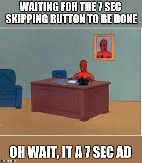 Spiderman Computer Desk |  WAITING FOR THE 7 SEC SKIPPING BUTTON TO BE DONE; OH WAIT, IT A 7 SEC AD | image tagged in memes,spiderman computer desk,spiderman | made w/ Imgflip meme maker