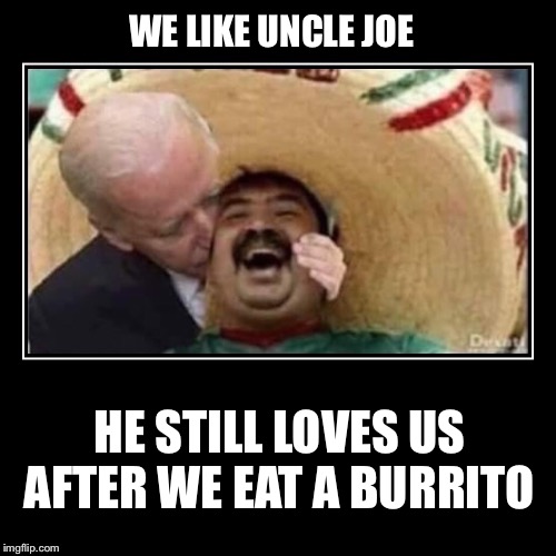 WE LIKE UNCLE JOE HE STILL LOVES US AFTER WE EAT A BURRITO | made w/ Imgflip meme maker