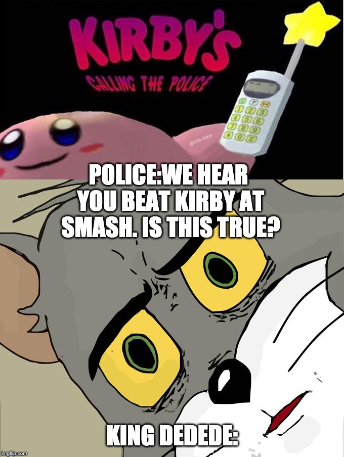 when someone beats you at smash: | POLICE:WE HEAR YOU BEAT KIRBY AT SMASH. IS THIS TRUE? KING DEDEDE: | image tagged in kirby's calling the police,memes,unsettled tom | made w/ Imgflip meme maker