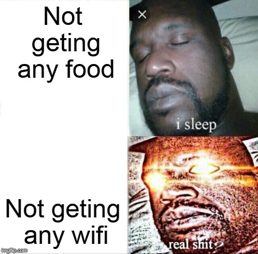 Sleeping Shaq | Not geting any food; Not geting any wifi | image tagged in memes,sleeping shaq | made w/ Imgflip meme maker