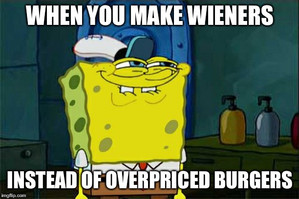 Don't You Squidward Meme | WHEN YOU MAKE WIENERS; INSTEAD OF OVERPRICED BURGERS | image tagged in memes,dont you squidward | made w/ Imgflip meme maker