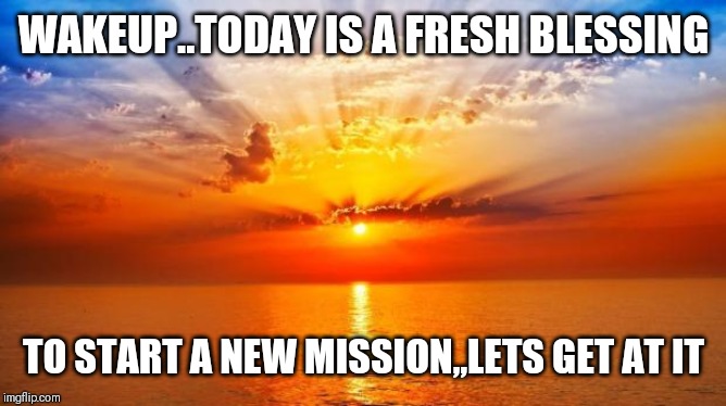 Jroc113 | WAKEUP..TODAY IS A FRESH BLESSING; TO START A NEW MISSION,,LETS GET AT IT | image tagged in sunrise | made w/ Imgflip meme maker
