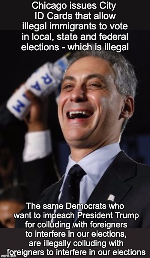 “Always accuse your opponent of what you’re doing." | Chicago issues City ID Cards that allow illegal immigrants to vote in local, state and federal elections - which is illegal; The same Democrats who want to impeach President Trump for colluding with foreigners to interfere in our elections, are illegally colluding with foreigners to interfere in our elections | image tagged in rahm the don,voter id,chicago,election 2020,impeachment,hypocrisy | made w/ Imgflip meme maker