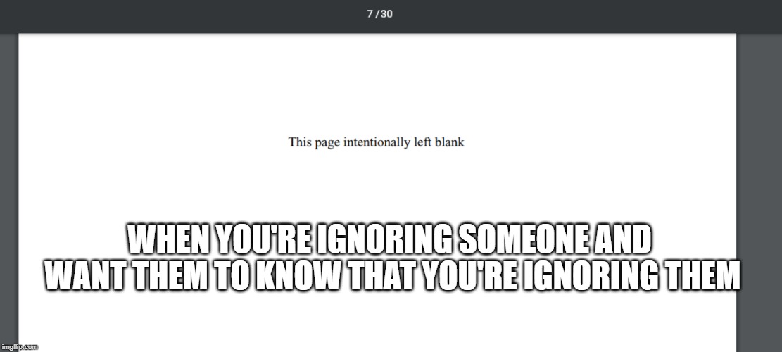 The Paradox of a Blank Page | WHEN YOU'RE IGNORING SOMEONE AND WANT THEM TO KNOW THAT YOU'RE IGNORING THEM | image tagged in studying,homework,boredom | made w/ Imgflip meme maker