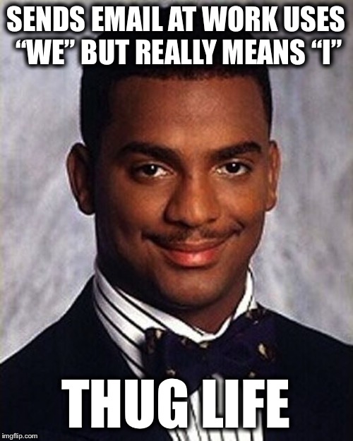 Carlton Banks Thug Life |  SENDS EMAIL AT WORK USES “WE” BUT REALLY MEANS “I”; THUG LIFE | image tagged in carlton banks thug life | made w/ Imgflip meme maker