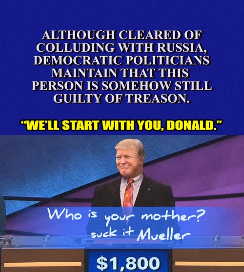 I'll Take 'Things That Never Happened,' For 500 | image tagged in jeopardy,donald trump,mueller,robert mueller,political meme,russia | made w/ Imgflip meme maker