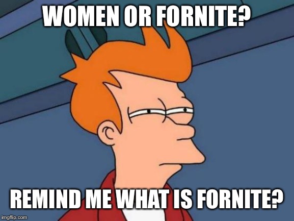 Futurama Fry Meme | WOMEN OR FORNITE? REMIND ME WHAT IS FORNITE? | image tagged in memes,futurama fry | made w/ Imgflip meme maker