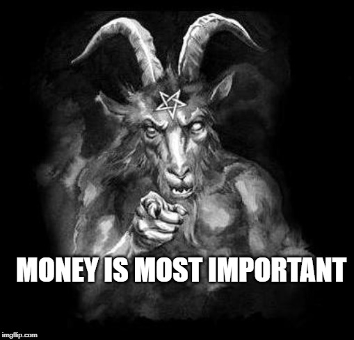 Satan Wants You... | MONEY IS MOST IMPORTANT | image tagged in satan wants you | made w/ Imgflip meme maker
