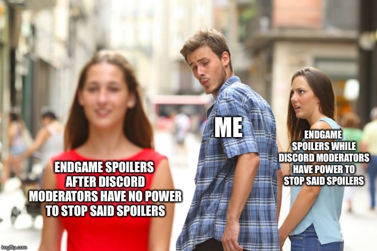 Distracted Boyfriend | ME; ENDGAME SPOILERS WHILE DISCORD MODERATORS HAVE POWER TO STOP SAID SPOILERS; ENDGAME SPOILERS AFTER DISCORD MODERATORS HAVE NO POWER TO STOP SAID SPOILERS | image tagged in memes,distracted boyfriend,fun,repost,avengers endgame | made w/ Imgflip meme maker