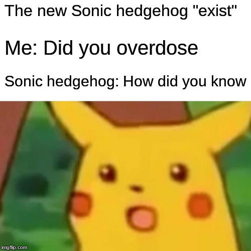 Surprised Pikachu Meme | The new Sonic hedgehog "exist"; Me: Did you overdose; Sonic hedgehog: How did you know | image tagged in memes,surprised pikachu | made w/ Imgflip meme maker