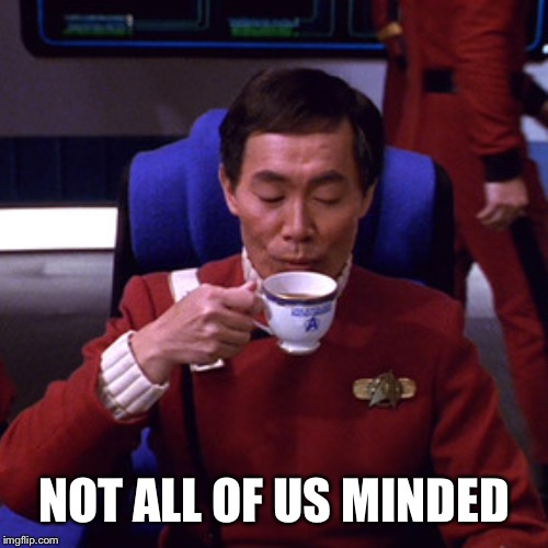 Sulu sipping tea | NOT ALL OF US MINDED | image tagged in sulu sipping tea | made w/ Imgflip meme maker