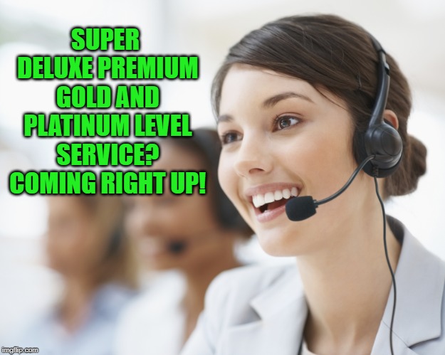 customer service | SUPER DELUXE PREMIUM GOLD AND PLATINUM LEVEL SERVICE? COMING RIGHT UP! | image tagged in customer service | made w/ Imgflip meme maker