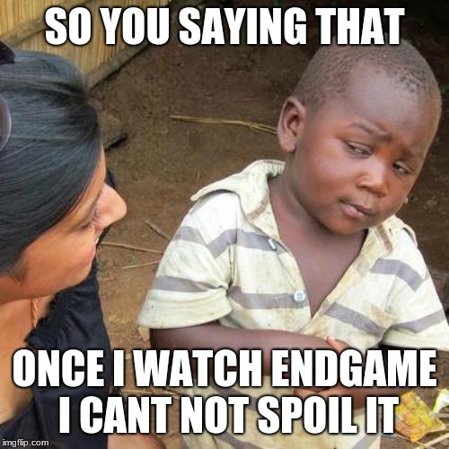 Third World Skeptical Kid Meme | SO YOU SAYING THAT; ONCE I WATCH ENDGAME I CANT NOT SPOIL IT | image tagged in memes,third world skeptical kid | made w/ Imgflip meme maker