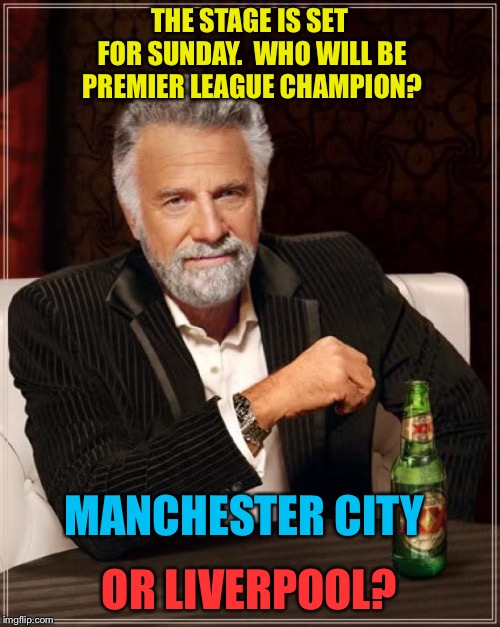 Premier League Championship Sunday | THE STAGE IS SET FOR SUNDAY.  WHO WILL BE PREMIER LEAGUE CHAMPION? MANCHESTER CITY; OR LIVERPOOL? | image tagged in memes,the most interesting man in the world | made w/ Imgflip meme maker
