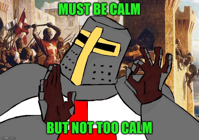 when the deus vult is deus vult | MUST BE CALM BUT NOT TOO CALM | image tagged in when the deus vult is deus vult | made w/ Imgflip meme maker