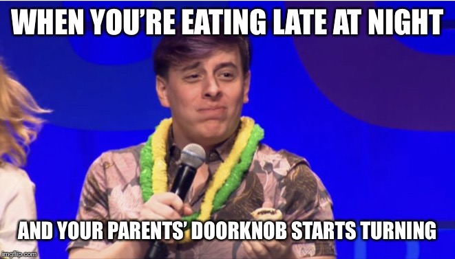 Thomas Sanders | WHEN YOU’RE EATING LATE AT NIGHT; AND YOUR PARENTS’ DOORKNOB STARTS TURNING | image tagged in thomas sanders | made w/ Imgflip meme maker