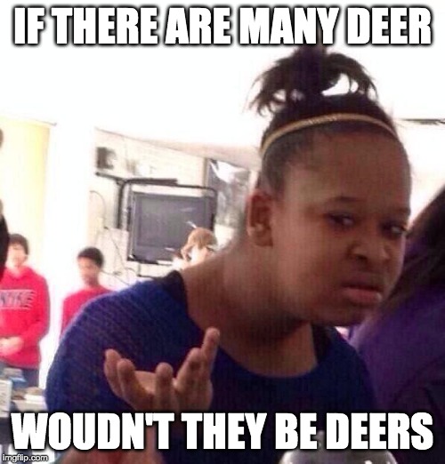Black Girl Wat Meme | IF THERE ARE MANY DEER; WOUDN'T THEY BE DEERS | image tagged in memes,black girl wat | made w/ Imgflip meme maker