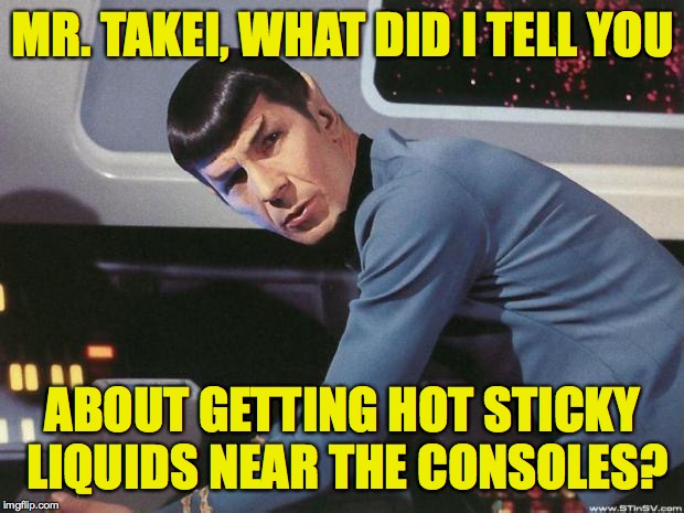 Spock | MR. TAKEI, WHAT DID I TELL YOU ABOUT GETTING HOT STICKY LIQUIDS NEAR THE CONSOLES? | image tagged in spock | made w/ Imgflip meme maker