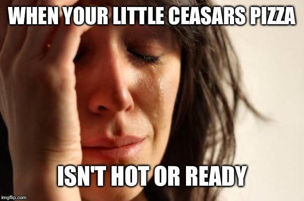 Michigan problems #35 | WHEN YOUR LITTLE CEASARS PIZZA; ISN'T HOT OR READY | image tagged in memes,first world problems | made w/ Imgflip meme maker