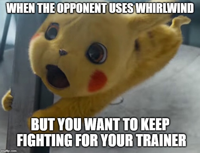 Detective Pikachu | WHEN THE OPPONENT USES WHIRLWIND; BUT YOU WANT TO KEEP FIGHTING FOR YOUR TRAINER | image tagged in detective pikachu | made w/ Imgflip meme maker