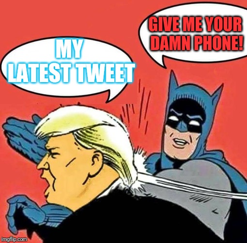 Batman Slapping Trump | GIVE ME YOUR DAMN PHONE! MY LATEST TWEET | image tagged in batman slapping trump | made w/ Imgflip meme maker