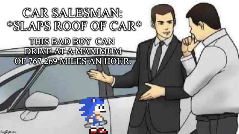 Car Salesman Slaps Roof Of Car Meme | CAR SALESMAN: *SLAPS ROOF OF CAR*; THIS BAD BOY 
CAN DRIVE AT A MAXIMUM OF 767.269 MILES AN HOUR. | image tagged in memes,car salesman slaps roof of car | made w/ Imgflip meme maker