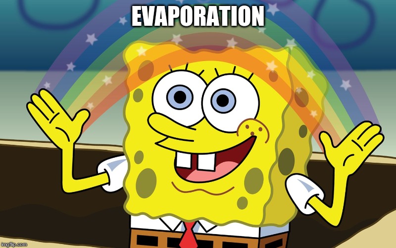 http://f.fwallpapers.com/images/spongebobs-rainbow-imagination.p | EVAPORATION | image tagged in http//ffwallpaperscom/images/spongebobs-rainbow-imaginationp | made w/ Imgflip meme maker