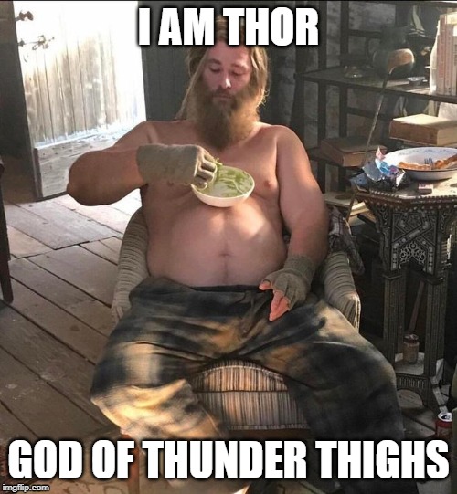Thor God of thunder... Thighs | I AM THOR; GOD OF THUNDER THIGHS | image tagged in thor,fat,thunder,eating,avengers,spoilers | made w/ Imgflip meme maker