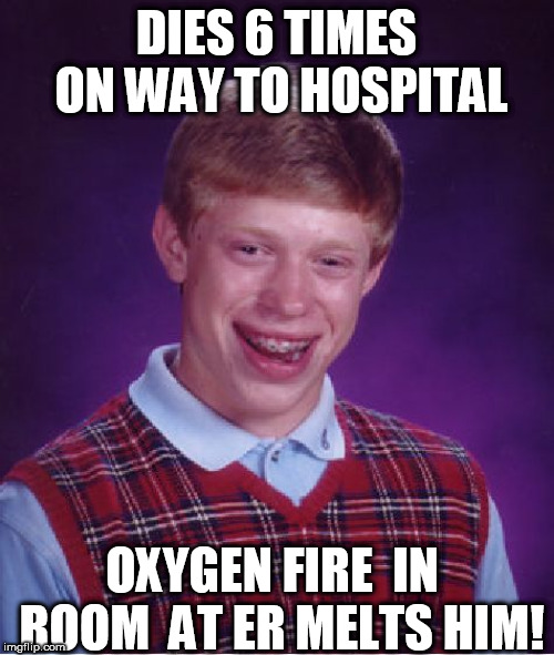 Brian can't win if  the other team died on  way to the game! | DIES 6 TIMES ON WAY TO HOSPITAL; OXYGEN FIRE  IN  ROOM  AT ER MELTS HIM! | image tagged in memes,bad luck brian music,brian never wins,he cant win,impossible,theres just no way | made w/ Imgflip meme maker