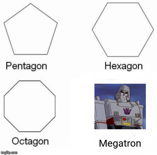 Pentagon Hexagon Octagon Meme | Megatron | image tagged in memes,pentagon hexagon octagon | made w/ Imgflip meme maker