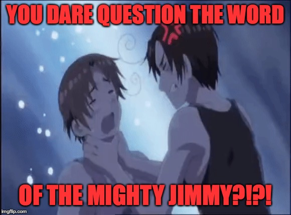 YOU DARE QUESTION THE WORD OF THE MIGHTY JIMMY?!?! | made w/ Imgflip meme maker