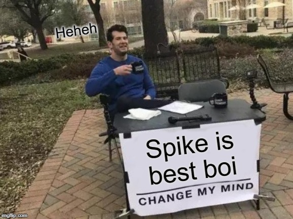 Change My Mind | Heheh; Spike is best boi | image tagged in memes,change my mind | made w/ Imgflip meme maker