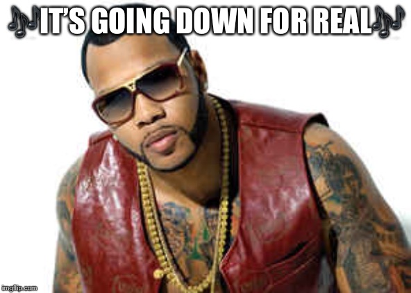 Flo Rida | ?IT’S GOING DOWN FOR REAL? | image tagged in flo rida | made w/ Imgflip meme maker