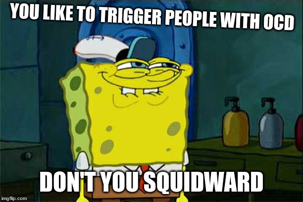 Don't You Squidward | YOU LIKE TO TRIGGER PEOPLE WITH OCD; DON'T YOU SQUIDWARD | image tagged in memes,dont you squidward | made w/ Imgflip meme maker