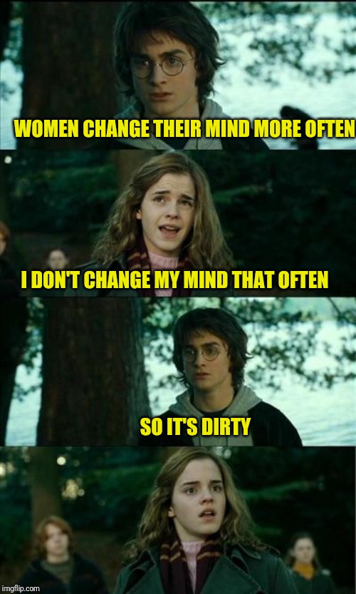 Horny Harry Meme | I DON'T CHANGE MY MIND THAT OFTEN SO IT'S DIRTY WOMEN CHANGE THEIR MIND MORE OFTEN | image tagged in memes,horny harry | made w/ Imgflip meme maker