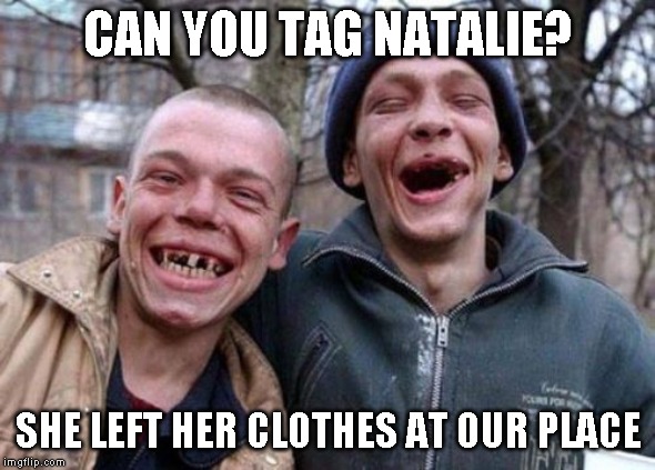 Ugly Twins Meme | CAN YOU TAG NATALIE? SHE LEFT HER CLOTHES AT OUR PLACE | image tagged in memes,ugly twins | made w/ Imgflip meme maker