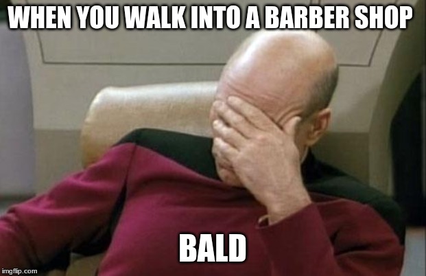 Captain Picard Facepalm | WHEN YOU WALK INTO A BARBER SHOP; BALD | image tagged in memes,captain picard facepalm | made w/ Imgflip meme maker