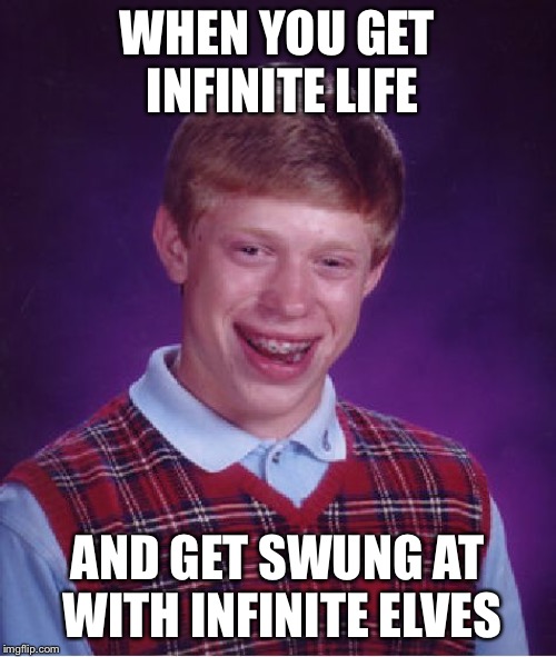 Bad Luck Brian | WHEN YOU GET INFINITE LIFE; AND GET SWUNG AT WITH INFINITE ELVES | image tagged in memes,bad luck brian,mtg | made w/ Imgflip meme maker