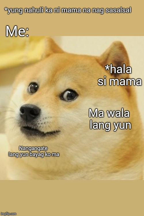 Doge | *yung nahuli ka ni mama na nag sasalsal; Me:; *hala si mama; Ma wala lang yun; Nangangate lang yun bayag ko ma | image tagged in memes,doge | made w/ Imgflip meme maker