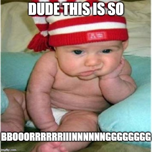 Cute Baby | DUDE THIS IS SO; BBOOORRRRRRIIINNNNNNGGGGGGGG | image tagged in cute | made w/ Imgflip meme maker